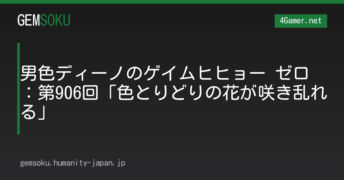 男色ディーノのゲイムヒヒョー ゼロ：第906回「色とりどりの花が咲き乱れる」