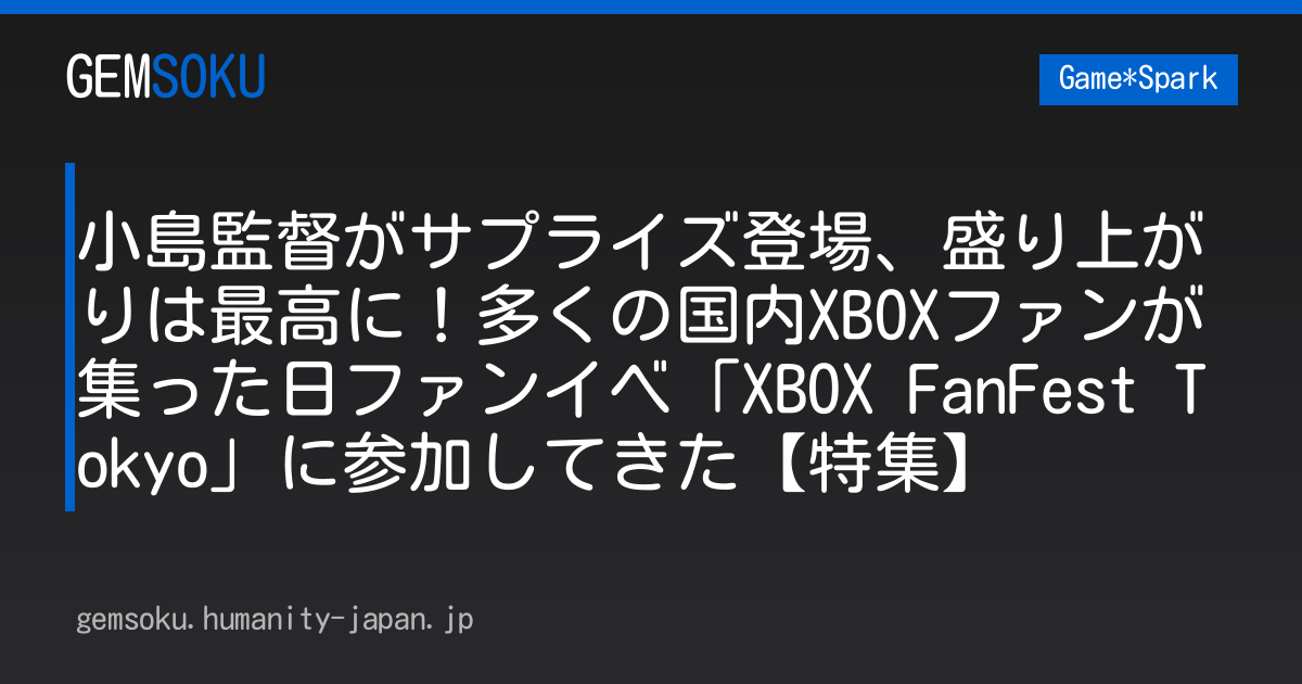 小島監督がサプライズ登場、盛り上がりは最高に！多くの国内XBOXファンが集った日ファンイベ「XBOX FanFest Tokyo」に参加してきた【特集】