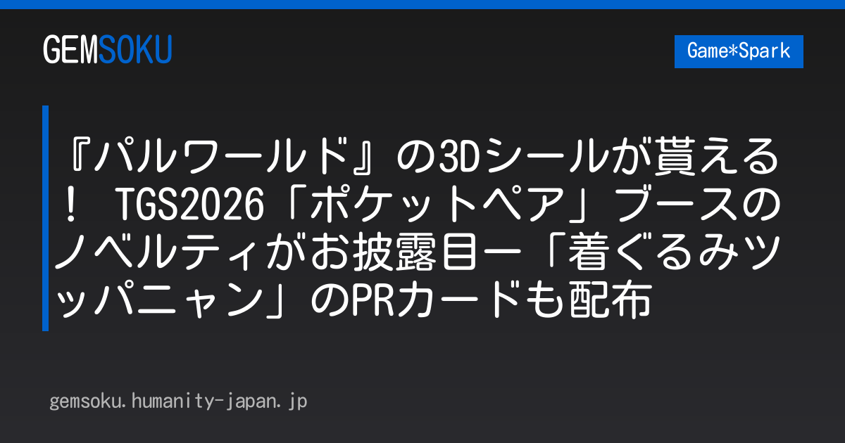 『パルワールド』の3Dシールが貰える！ TGS2026「ポケットペア」ブースのノベルティがお披露目ー「着ぐるみツッパニャン」のPRカードも配布