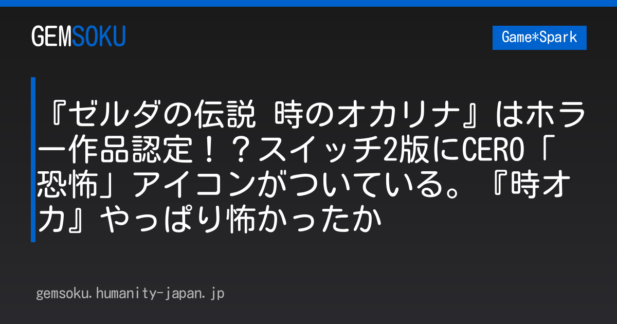 『ゼルダの伝説 時のオカリナ』はホラー作品認定！？スイッチ2版にCERO「恐怖」アイコンがついている。『時オカ』やっぱり怖かったか