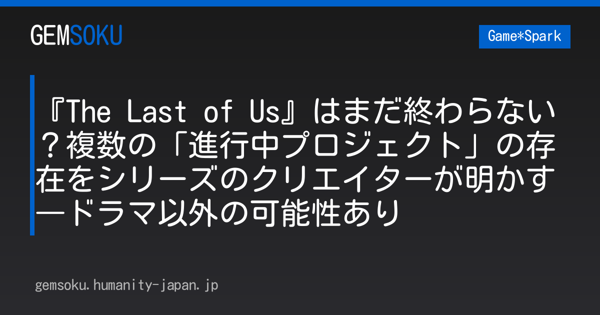 『The Last of Us』はまだ終わらない？複数の「進行中プロジェクト」の存在をシリーズのクリエイターが明かす―ドラマ以外の可能性あり