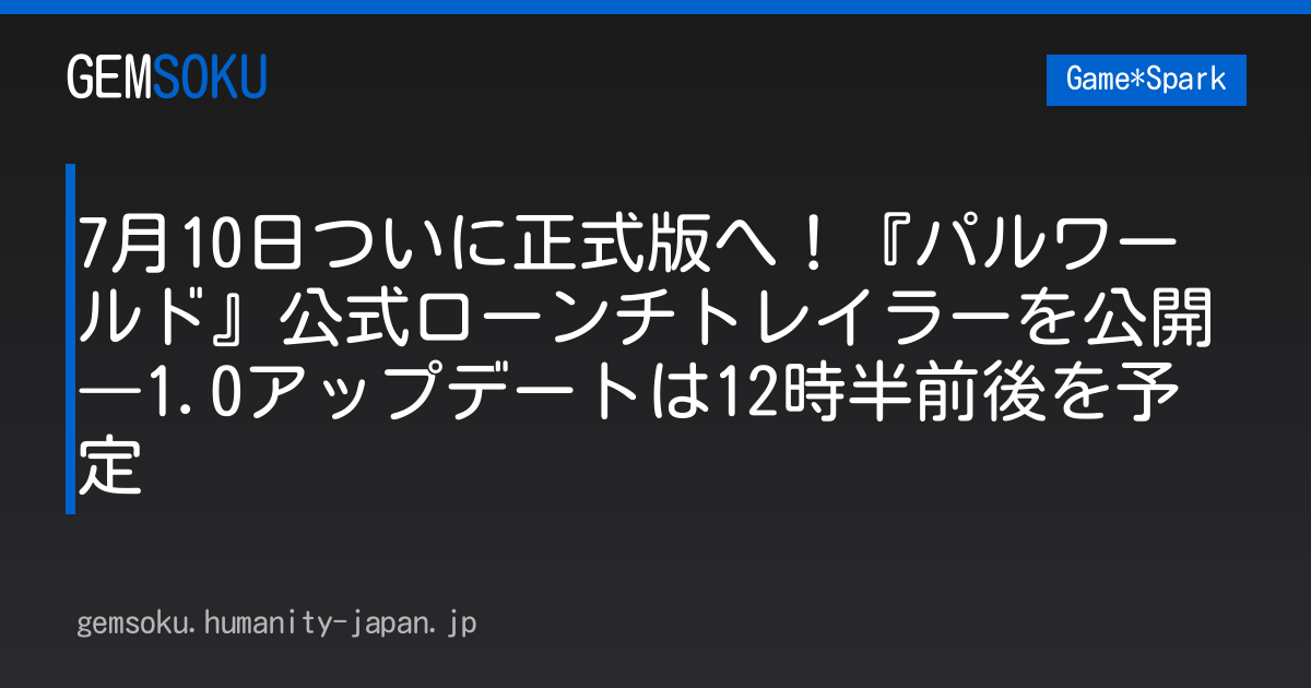 7月10日ついに正式版へ！『パルワールド』公式ローンチトレイラーを公開―1.0アップデートは12時半前後を予定