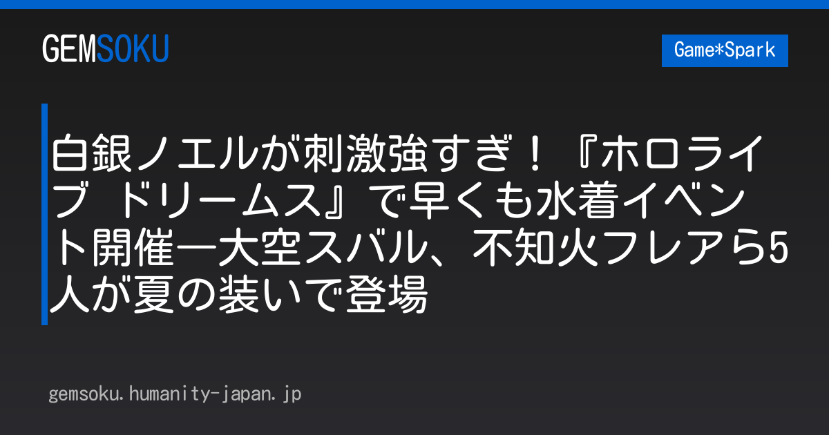 白銀ノエルが刺激強すぎ！『ホロライブ ドリームス』で早くも水着イベント開催―大空スバル、不知火フレアら5人が夏の装いで登場