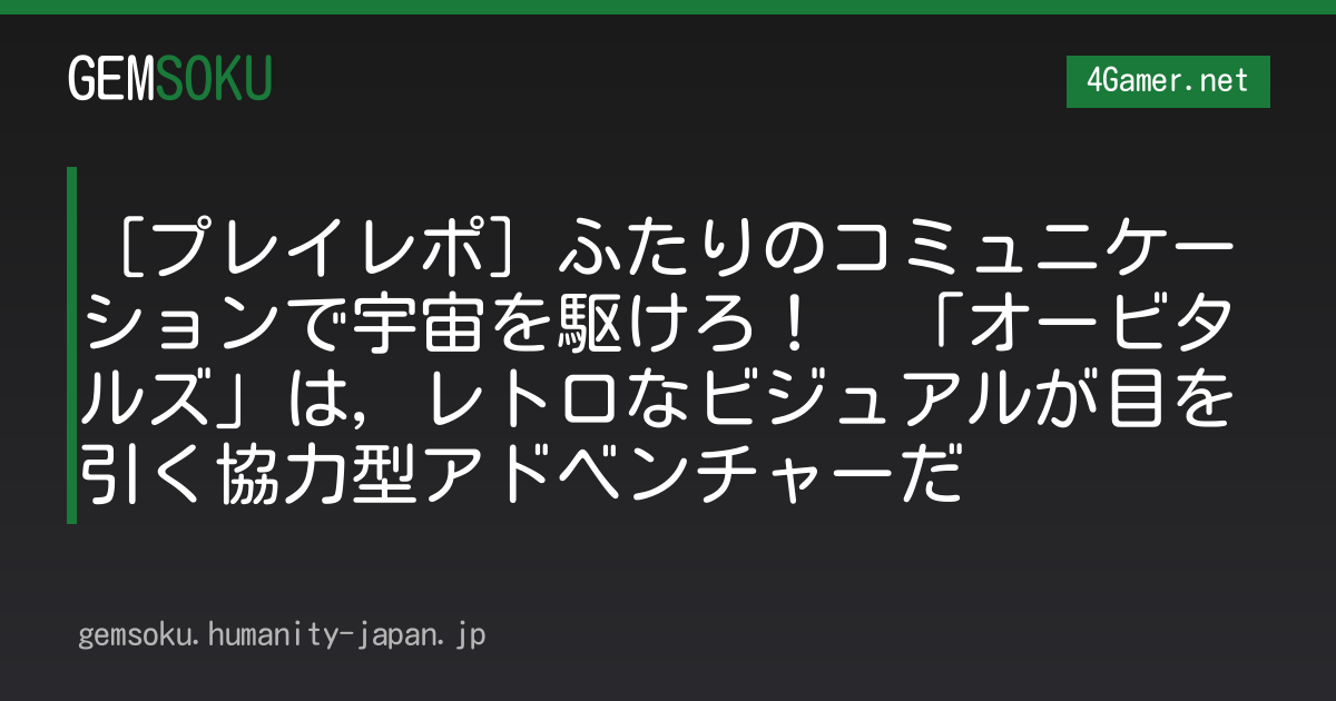 ［プレイレポ］ふたりのコミュニケーションで宇宙を駆けろ！　「オービタルズ」は，レトロなビジュアルが目を引く協力型アドベンチャーだ