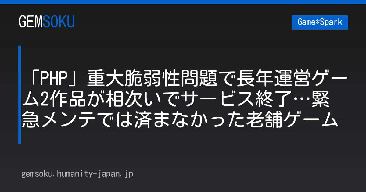 「PHP」重大脆弱性問題で長年運営ゲーム2作品が相次いでサービス終了…緊急メンテでは済まなかった老舗ゲーム