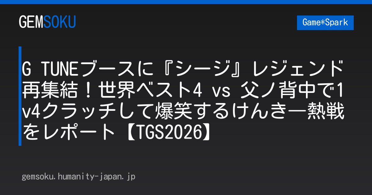 G TUNEブースに『シージ』レジェンド再集結！世界ベスト4 vs 父ノ背中で1v4クラッチして爆笑するけんき―熱戦をレポート【TGS2026】