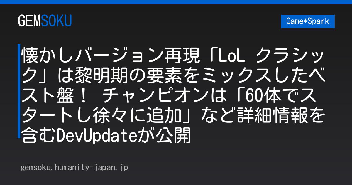 懐かしバージョン再現「LoL クラシック」は黎明期の要素をミックスしたベスト盤！ チャンピオンは「60体でスタートし徐々に追加」など詳細情報を含むDevUpdateが公開