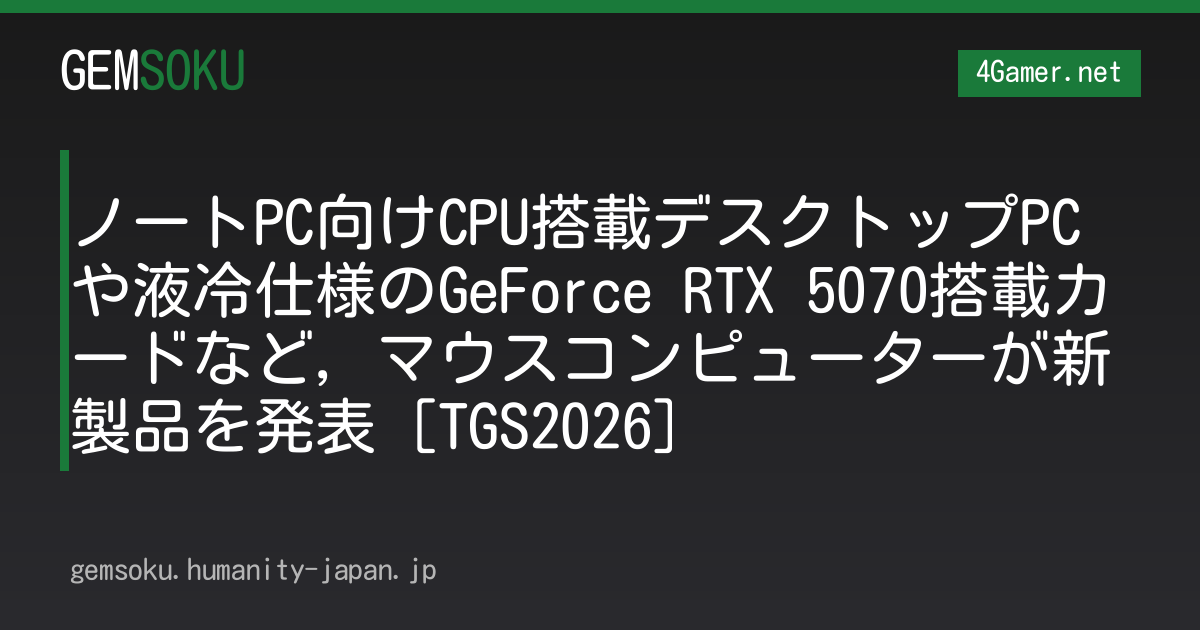 ノートPC向けCPU搭載デスクトップPCや液冷仕様のGeForce RTX 5070搭載カードなど，マウスコンピューターが新製品を発表［TGS2026］