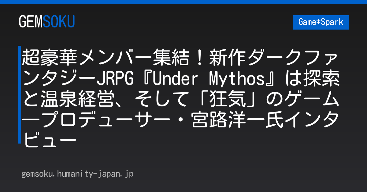 超豪華メンバー集結！新作ダークファンタジーJRPG『Under Mythos』は探索と温泉経営、そして「狂気」のゲーム―プロデューサー・宮路洋一氏インタビュー