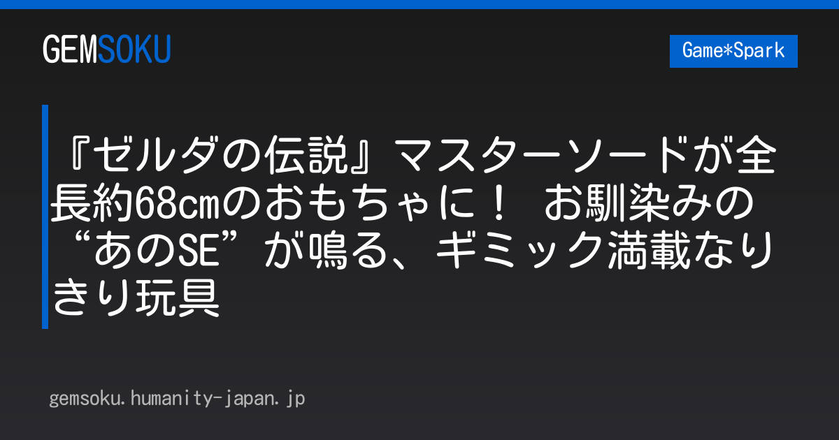『ゼルダの伝説』マスターソードが全長約68cmのおもちゃに！ お馴染みの“あのSE”が鳴る、ギミック満載なりきり玩具