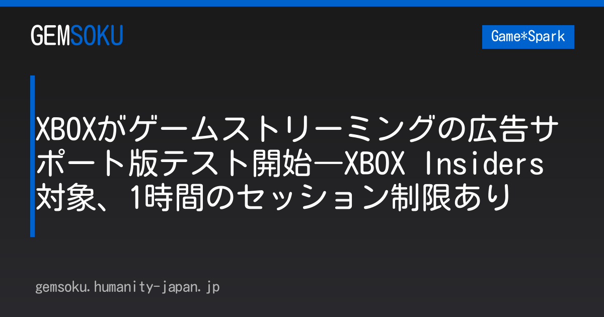 XBOXがゲームストリーミングの広告サポート版テスト開始―XBOX Insiders対象、1時間のセッション制限あり