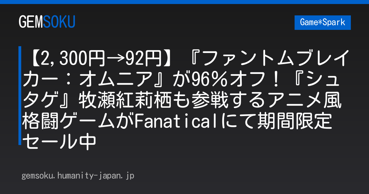 【2,300円→92円】『ファントムブレイカー：オムニア』が96％オフ！『シュタゲ』牧瀬紅莉栖も参戦するアニメ風格闘ゲームがFanaticalにて期間限定セール中