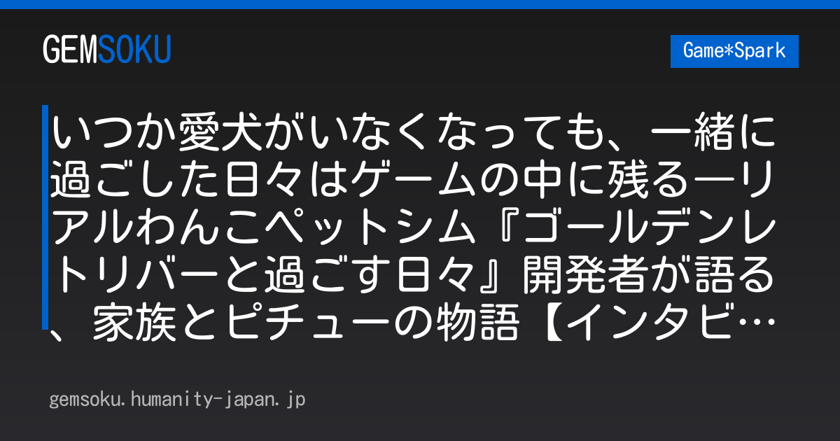 いつか愛犬がいなくなっても、一緒に過ごした日々はゲームの中に残る―リアルわんこペットシム『ゴールデンレトリバーと過ごす日々』開発者が語る、家族とピチューの物語【インタビュー】