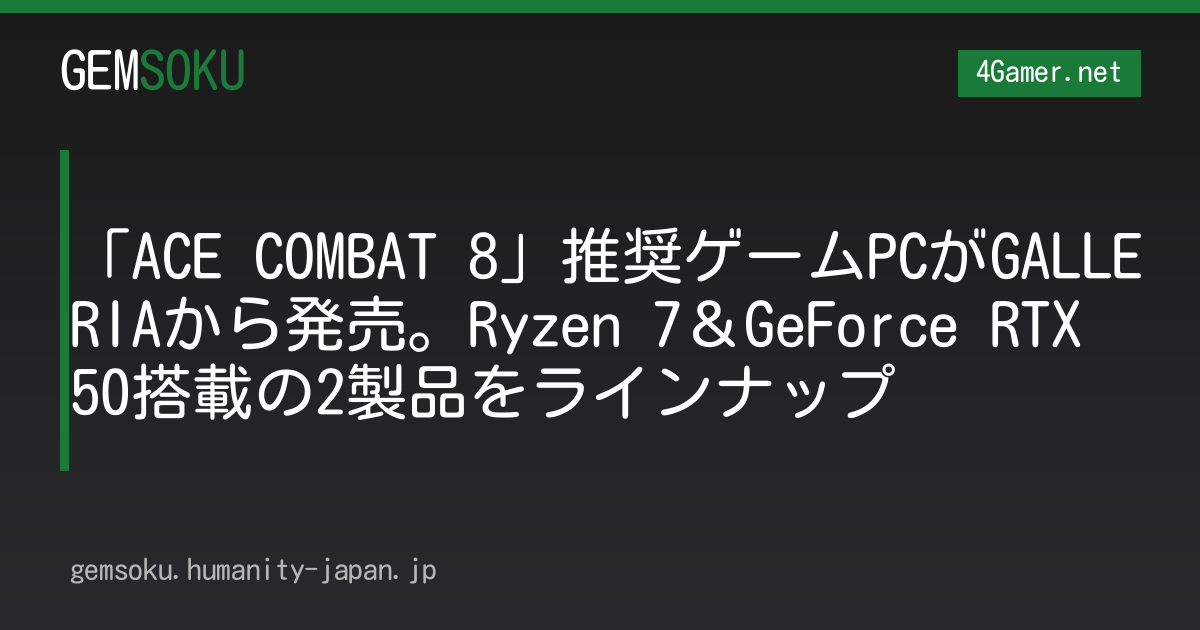 「ACE COMBAT 8」推奨ゲームPCがGALLERIAから発売。Ryzen 7＆GeForce RTX 50搭載の2製品をラインナップ