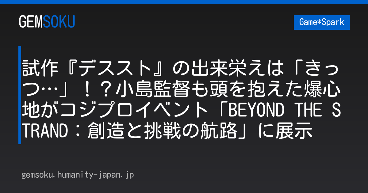 試作『デススト』の出来栄えは「きっつ…」！？小島監督も頭を抱えた爆心地がコジプロイベント「BEYOND THE STRAND：創造と挑戦の航路」に展示