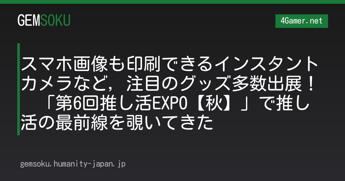スマホ画像も印刷できるインスタントカメラなど，注目のグッズ多数出展！　「第6回推し活EXPO【秋】」で推し活の最前線を覗いてきた
