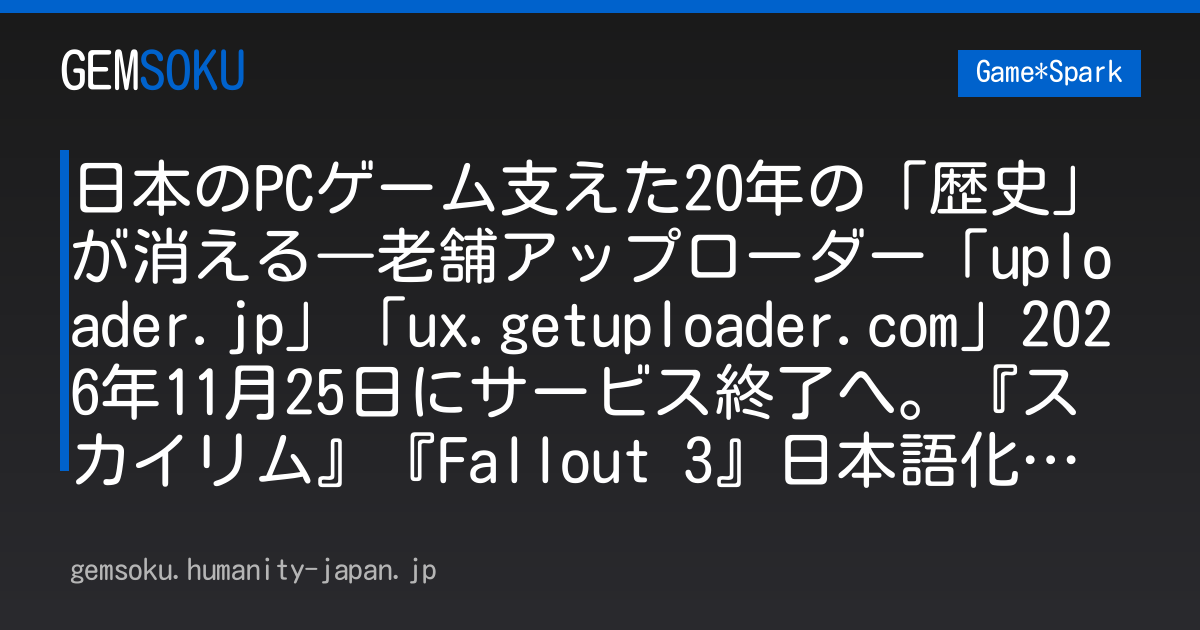 日本のPCゲーム支えた20年の「歴史」が消える―老舗アップローダー「uploader.jp」「ux.getuploader.com」2026年11月25日にサービス終了へ。『スカイリム』『Fallout 3』日本語化や『Elona』など支えた全データが削除に