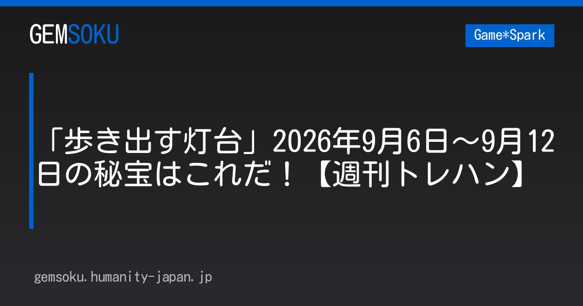 「歩き出す灯台」2026年9月6日～9月12日の秘宝はこれだ！【週刊トレハン】