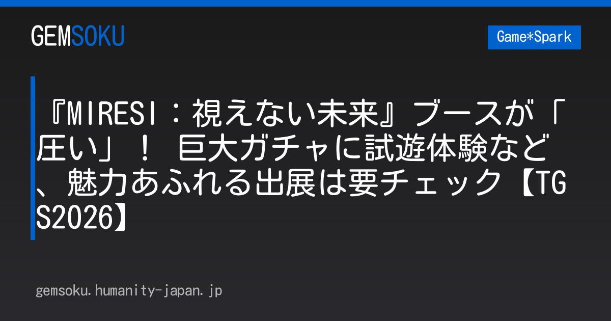 『MIRESI：視えない未来』ブースが「圧い」！ 巨大ガチャに試遊体験など、魅力あふれる出展は要チェック【TGS2026】
