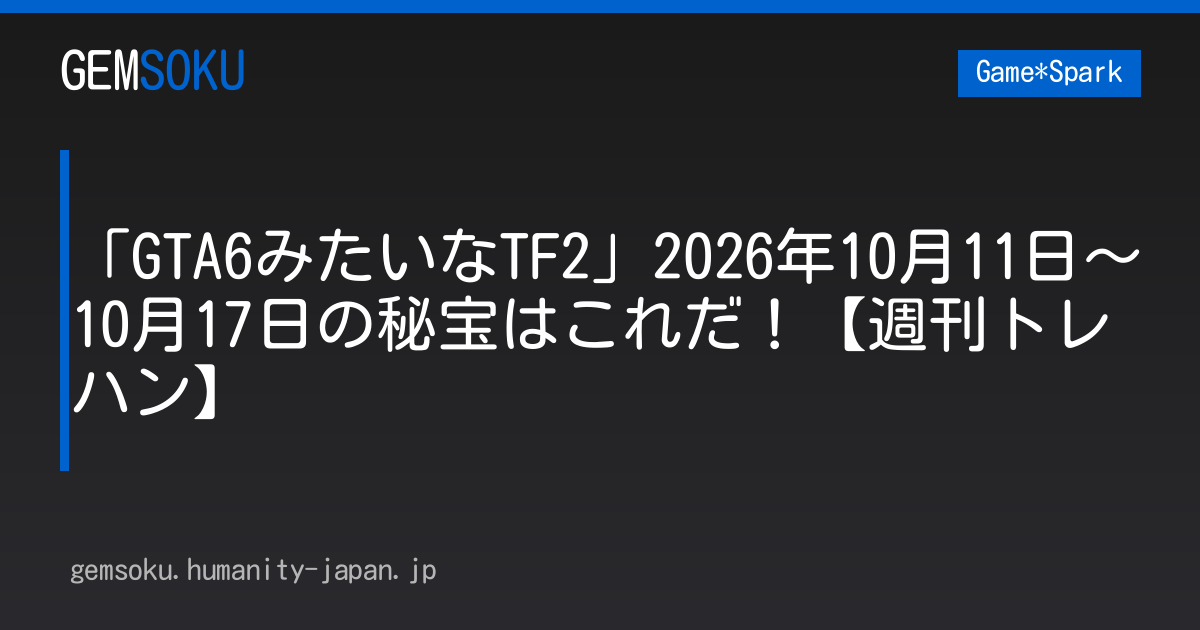 「GTA6みたいなTF2」2026年10月11日～10月17日の秘宝はこれだ！【週刊トレハン】