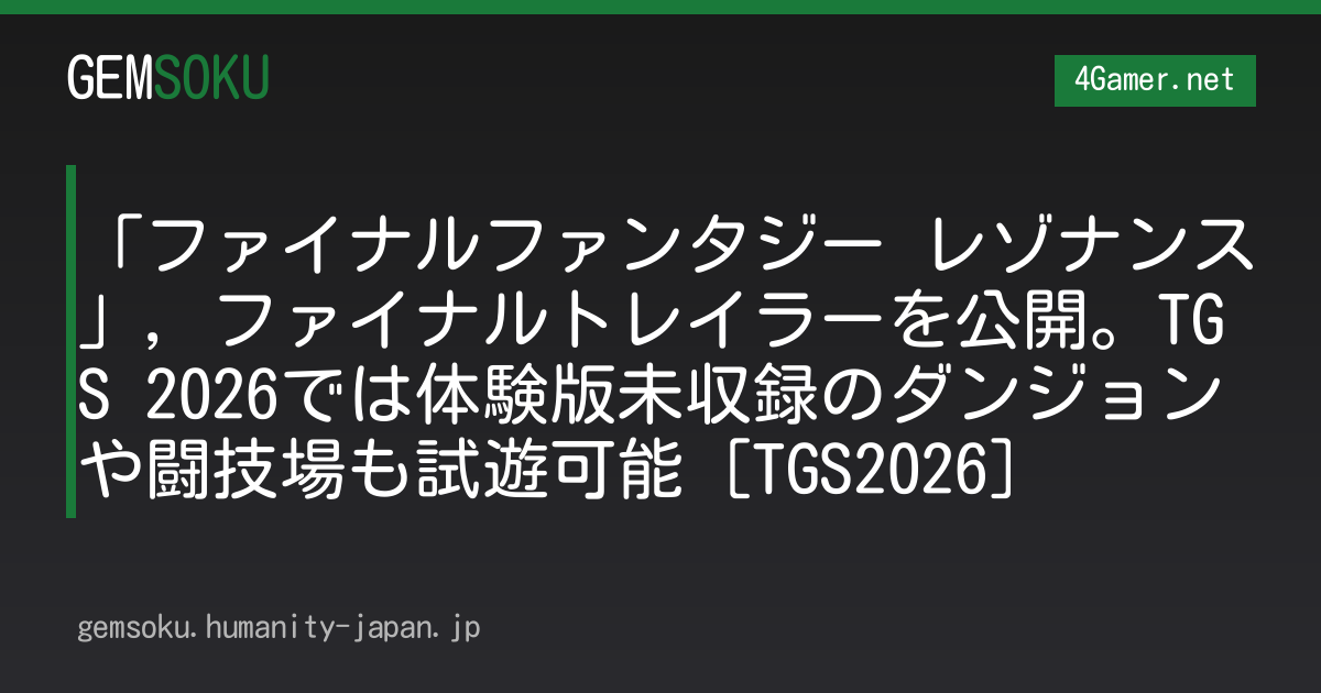 「ファイナルファンタジー レゾナンス」，ファイナルトレイラーを公開。TGS 2026では体験版未収録のダンジョンや闘技場も試遊可能［TGS2026］