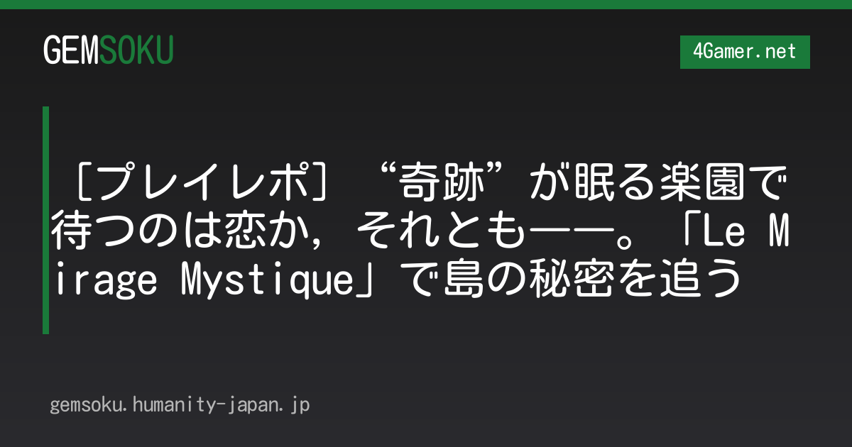 ［プレイレポ］“奇跡”が眠る楽園で待つのは恋か，それとも――。「Le Mirage Mystique」で島の秘密を追う