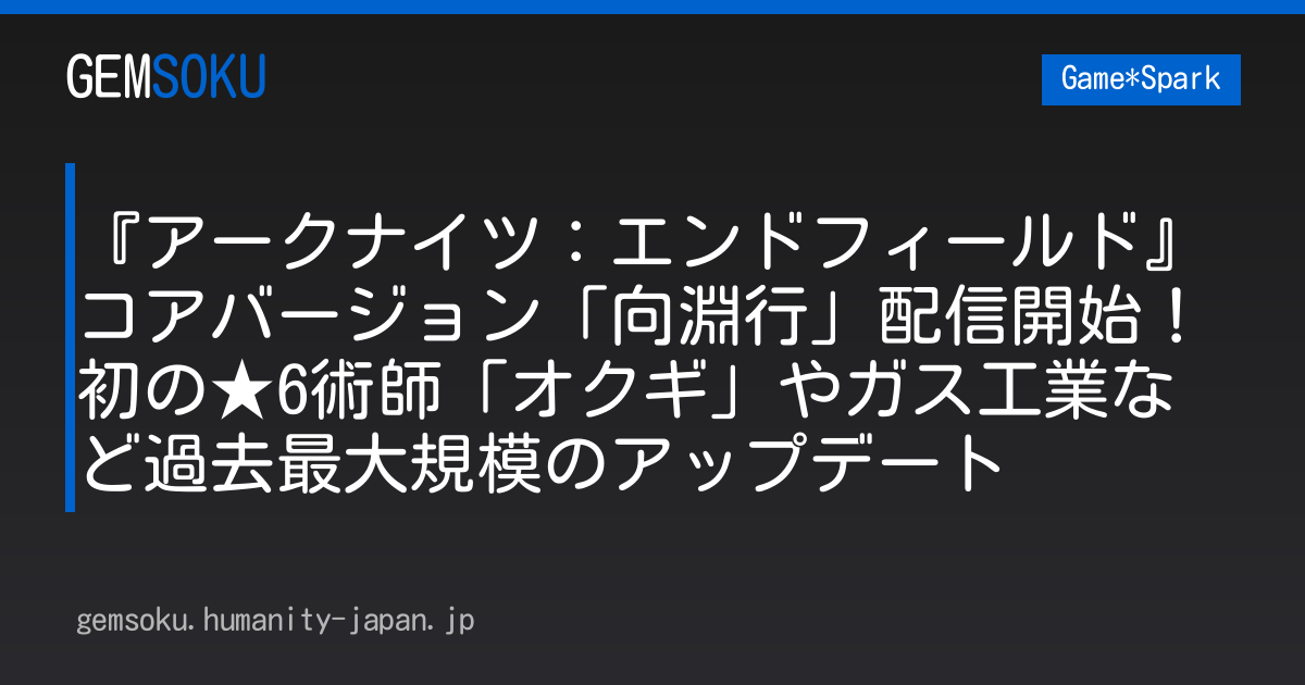 『アークナイツ：エンドフィールド』コアバージョン「向淵行」配信開始！初の★6術師「オクギ」やガス工業など過去最大規模のアップデート