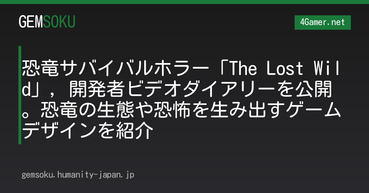 恐竜サバイバルホラー「The Lost Wild」，開発者ビデオダイアリーを公開。恐竜の生態や恐怖を生み出すゲームデザインを紹介