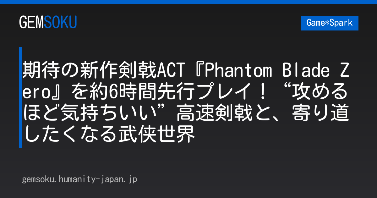 期待の新作剣戟ACT『Phantom Blade Zero』を約6時間先行プレイ！“攻めるほど気持ちいい”高速剣戟と、寄り道したくなる武侠世界