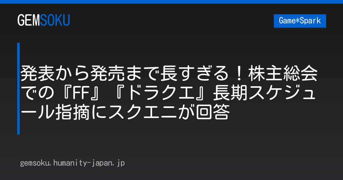 発表から発売まで長すぎる！株主総会での『FF』『ドラクエ』長期スケジュール指摘にスクエニが回答