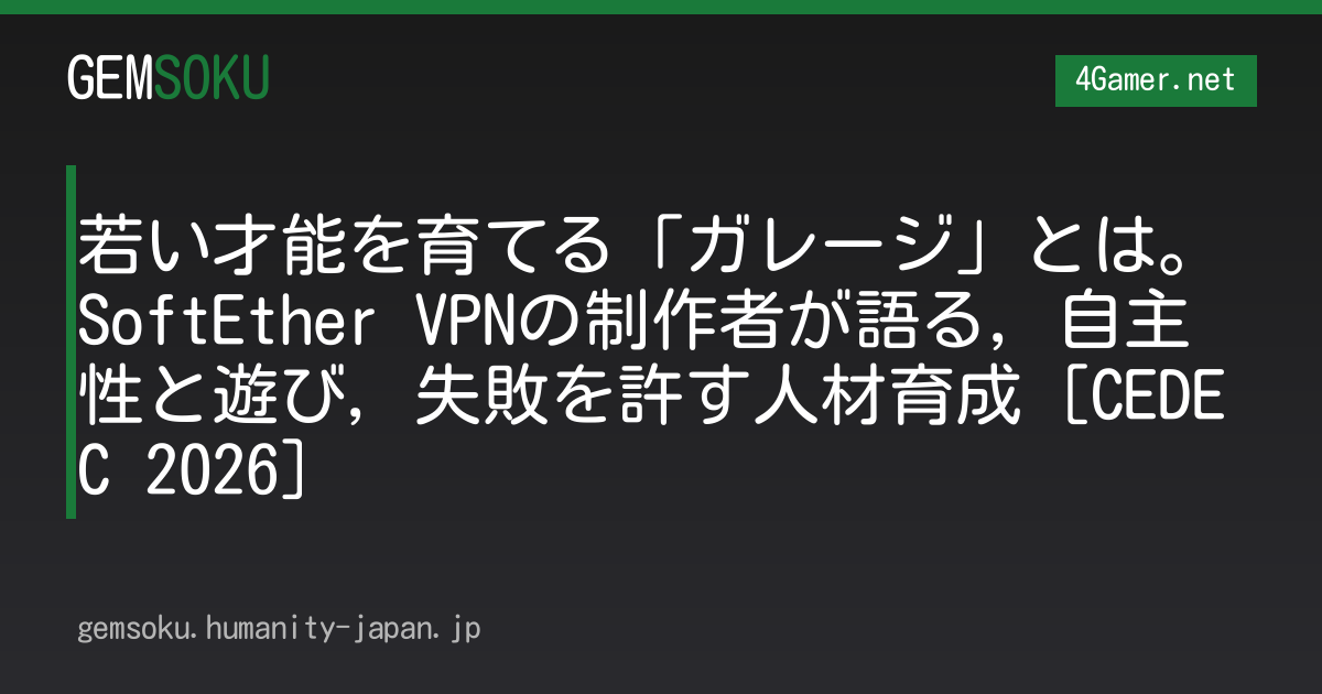若い才能を育てる「ガレージ」とは。SoftEther VPNの制作者が語る，自主性と遊び，失敗を許す人材育成［CEDEC 2026］