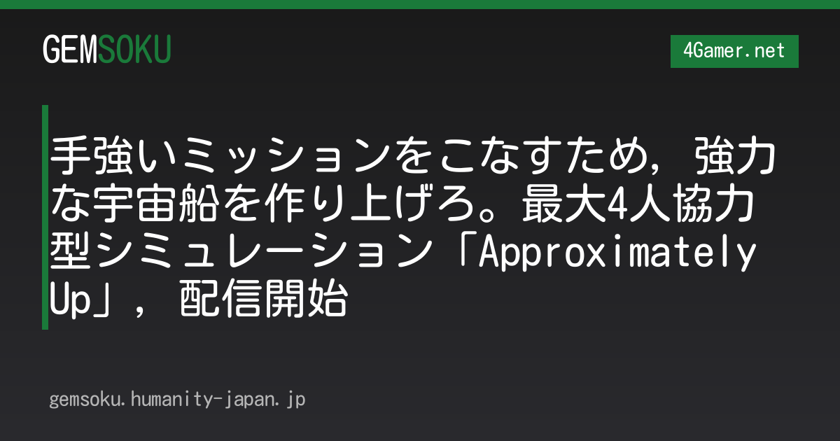手強いミッションをこなすため，強力な宇宙船を作り上げろ。最大4人協力型シミュレーション「Approximately Up」，配信開始
