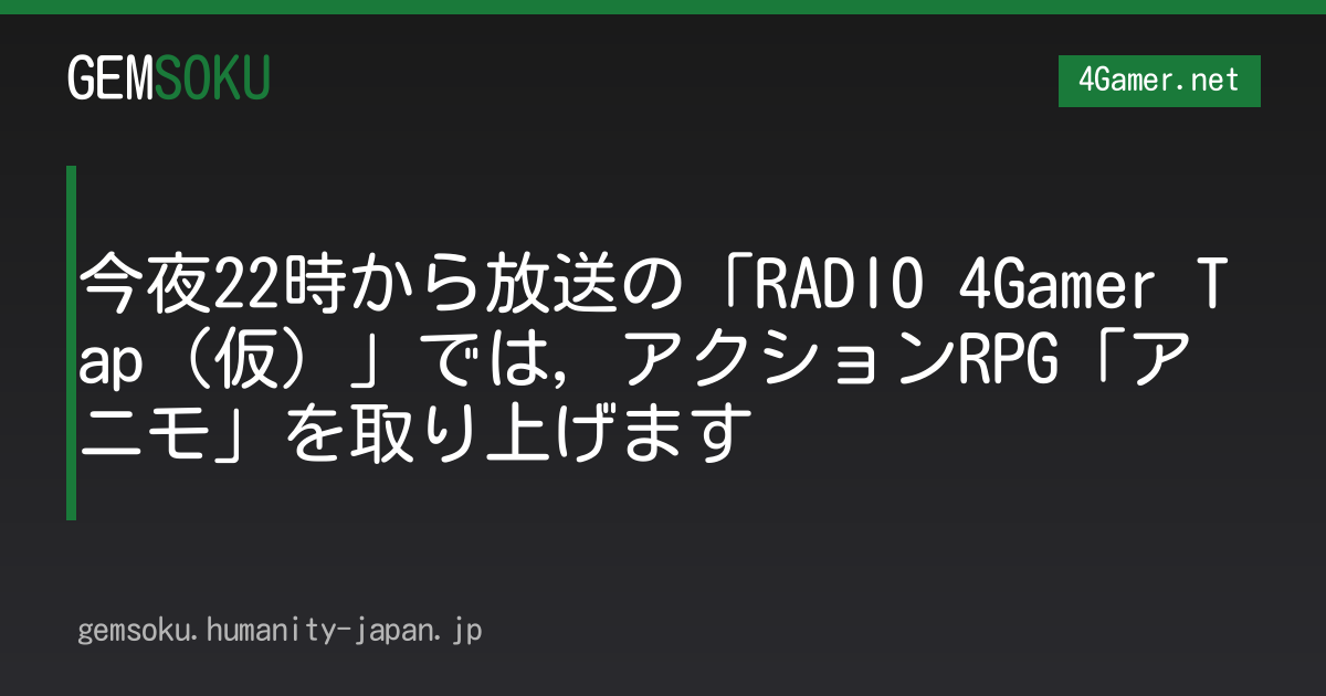今夜22時から放送の「RADIO 4Gamer Tap（仮）」では，アクションRPG「アニモ」を取り上げます