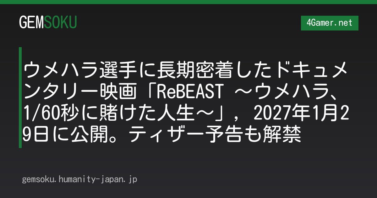 ウメハラ選手に長期密着したドキュメンタリー映画「ReBEAST 〜ウメハラ、1/60秒に賭けた人生〜」，2027年1月29日に公開。ティザー予告も解禁