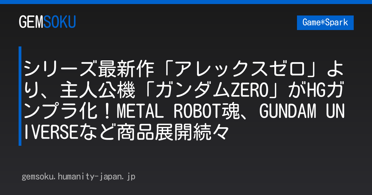 シリーズ最新作「アレックスゼロ」より、主人公機「ガンダムZERO」がHGガンプラ化！METAL ROBOT魂、GUNDAM UNIVERSEなど商品展開続々