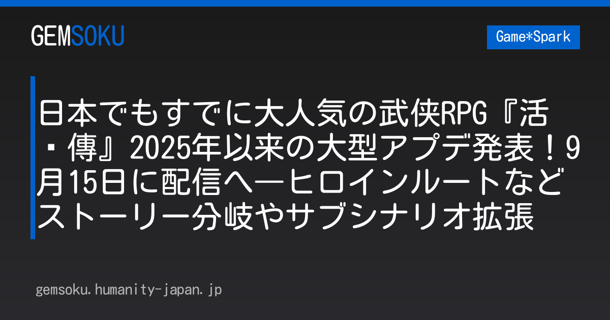 日本でもすでに大人気の武侠RPG『活俠傳』2025年以来の大型アプデ発表！9月15日に配信へ―ヒロインルートなどストーリー分岐やサブシナリオ拡張