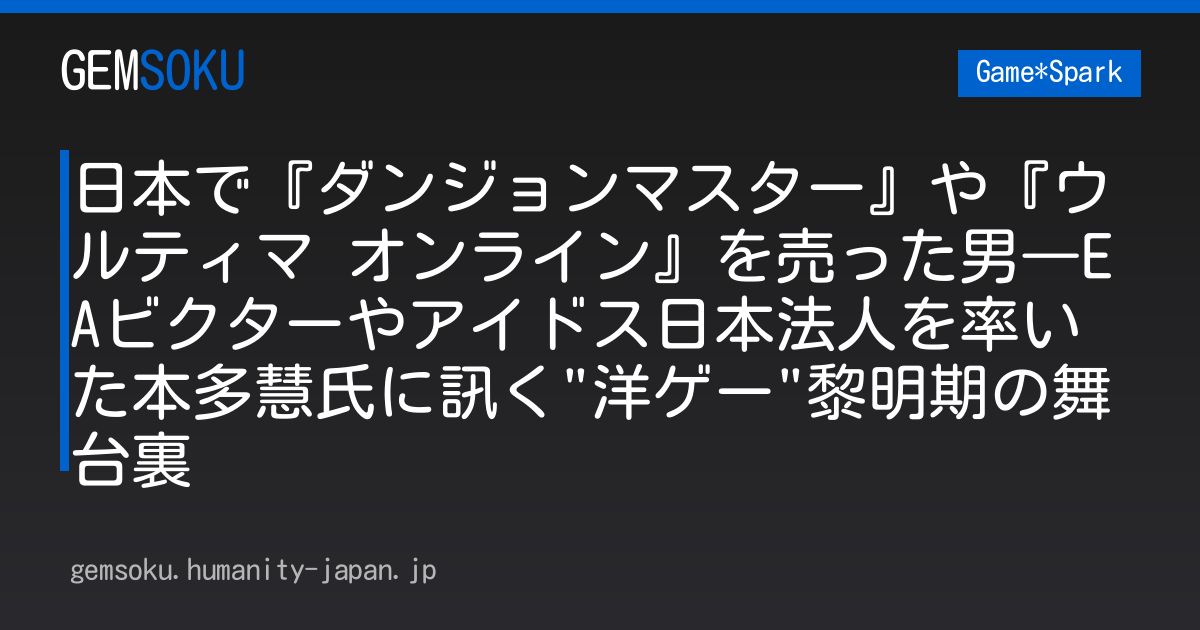 日本で『ダンジョンマスター』や『ウルティマ オンライン』を売った男―EAビクターやアイドス日本法人を率いた本多慧氏に訊く"洋ゲー"黎明期の舞台裏