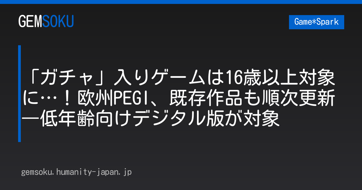 「ガチャ」入りゲームは16歳以上対象に…！欧州PEGI、既存作品も順次更新―低年齢向けデジタル版が対象