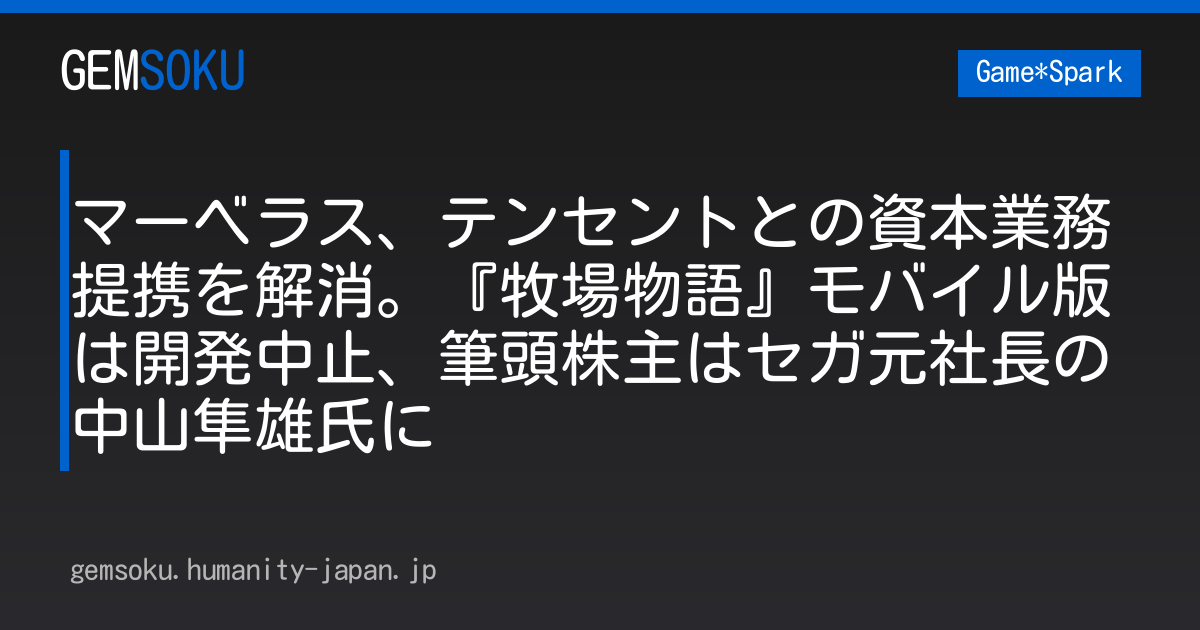マーベラス、テンセントとの資本業務提携を解消。『牧場物語』モバイル版は開発中止、筆頭株主はセガ元社長の中山隼雄氏に
