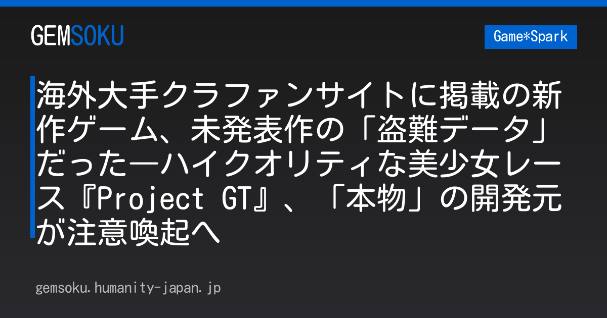 海外大手クラファンサイトに掲載の新作ゲーム、未発表作の「盗難データ」だった―ハイクオリティな美少女レース『Project GT』、「本物」の開発元が注意喚起へ