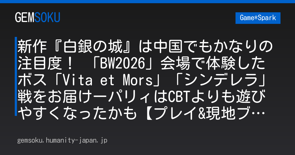 新作『白銀の城』は中国でもかなりの注目度！ 「BW2026」会場で体験したボス「Vita et Mors」「シンデレラ」戦をお届けーパリィはCBTよりも遊びやすくなったかも【プレイ&現地ブースレポ】