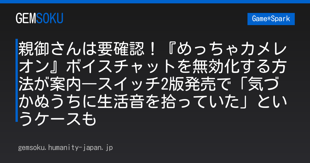 親御さんは要確認！『めっちゃカメレオン』ボイスチャットを無効化する方法が案内―スイッチ2版発売で「気づかぬうちに生活音を拾っていた」というケースも