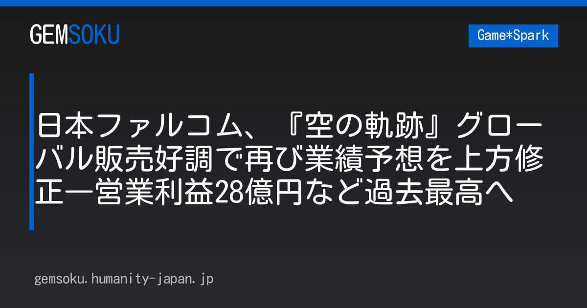 日本ファルコム、『空の軌跡』グローバル販売好調で再び業績予想を上方修正―営業利益28億円など過去最高へ
