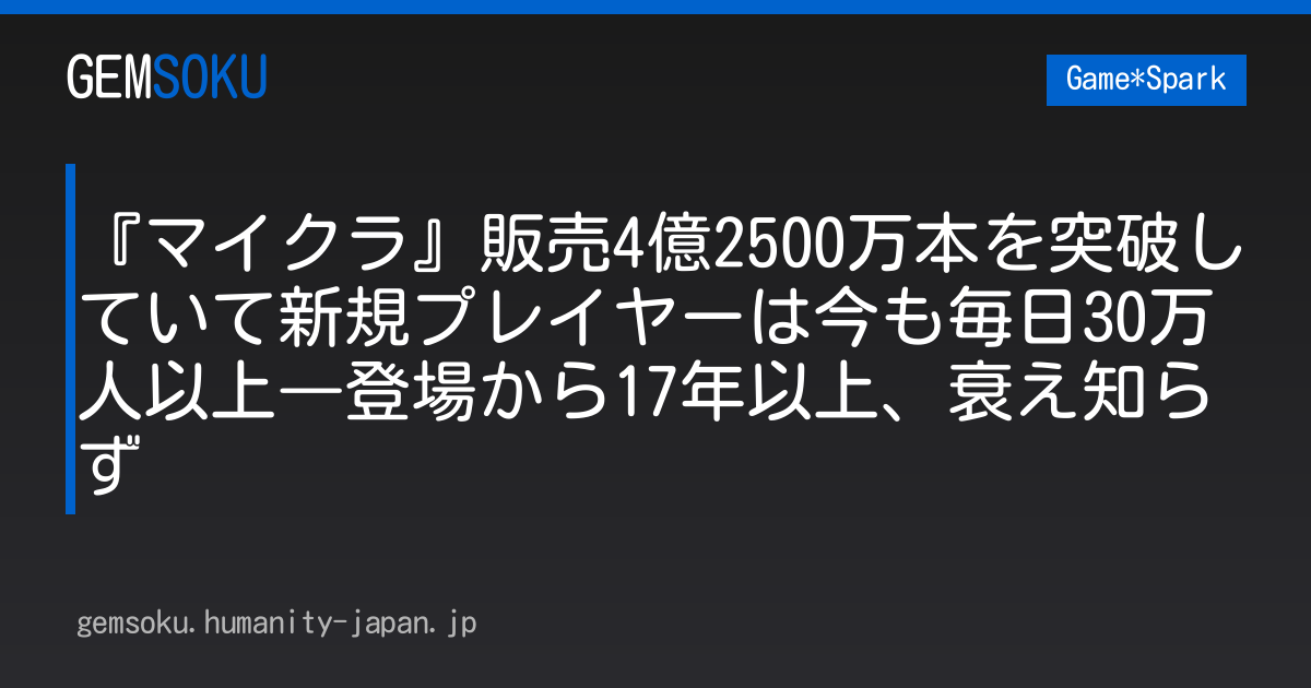 『マイクラ』販売4億2500万本を突破していて新規プレイヤーは今も毎日30万人以上―登場から17年以上、衰え知らず