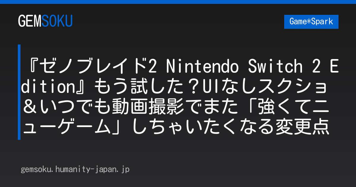 『ゼノブレイド2 Nintendo Switch 2 Edition』もう試した？UIなしスクショ＆いつでも動画撮影でまた「強くてニューゲーム」しちゃいたくなる変更点