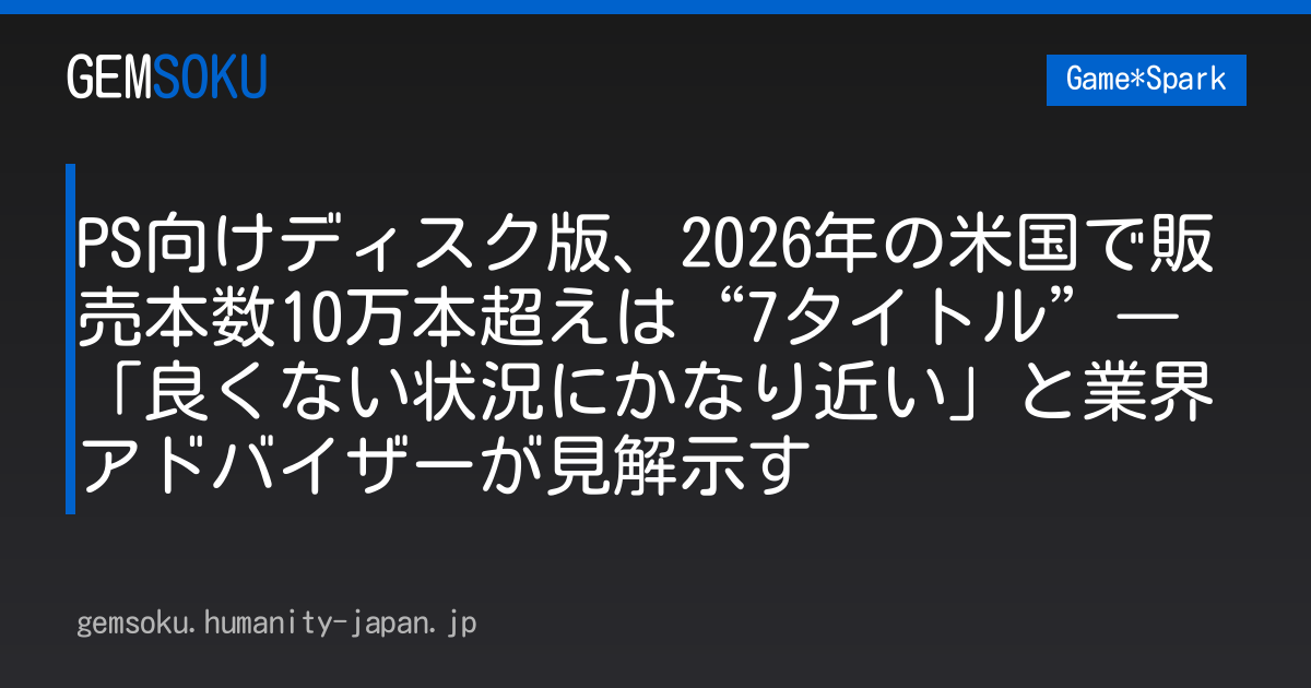 PS向けディスク版、2026年の米国で販売本数10万本超えは“7タイトル”―「良くない状況にかなり近い」と業界アドバイザーが見解示す