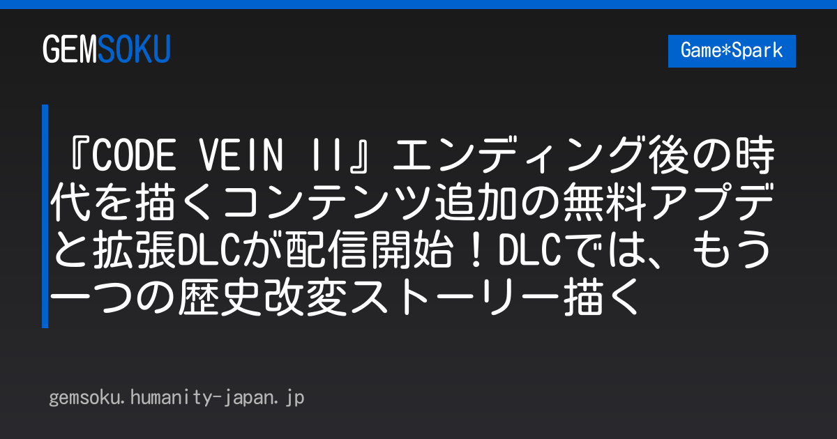 『CODE VEIN II』エンディング後の時代を描くコンテンツ追加の無料アプデと拡張DLCが配信開始！DLCでは、もう一つの歴史改変ストーリー描く