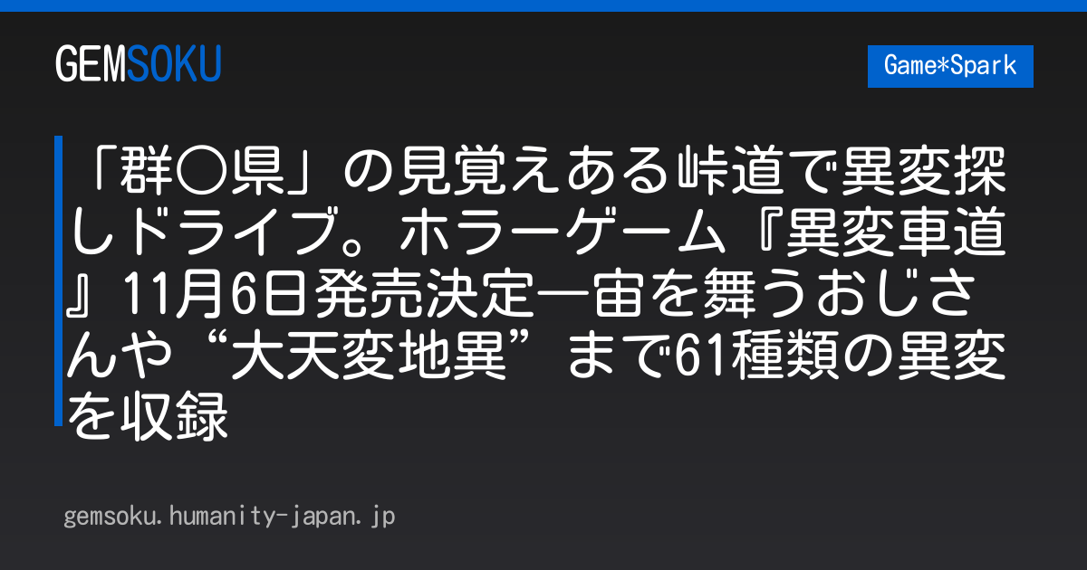 「群○県」の見覚えある峠道で異変探しドライブ。ホラーゲーム『異変車道』11月6日発売決定―宙を舞うおじさんや“大天変地異”まで61種類の異変を収録