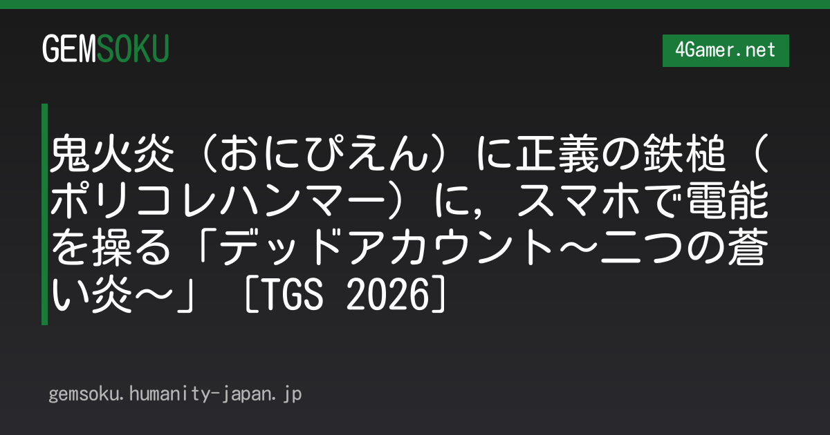 鬼火炎（おにぴえん）に正義の鉄槌（ポリコレハンマー）に，スマホで電能を操る「デッドアカウント〜二つの蒼い炎〜」［TGS 2026］