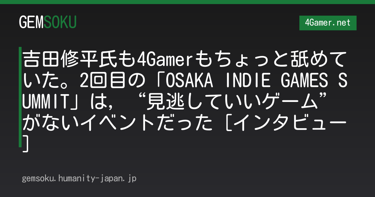 吉田修平氏も4Gamerもちょっと舐めていた。2回目の「OSAKA INDIE GAMES SUMMIT」は，“見逃していいゲーム”がないイベントだった［インタビュー］